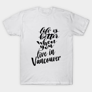 Life is Better When You You Live In Vancouver T-Shirt